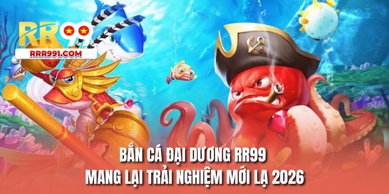 Bắn cá đại dương RR99 mang lại trải nghiệm mới lạ 2026