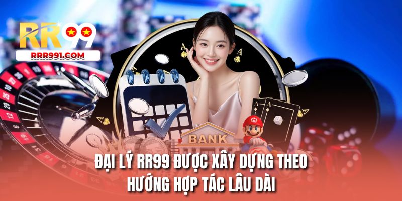 Đại lý RR99 được xây dựng theo hướng hợp tác lâu dài
