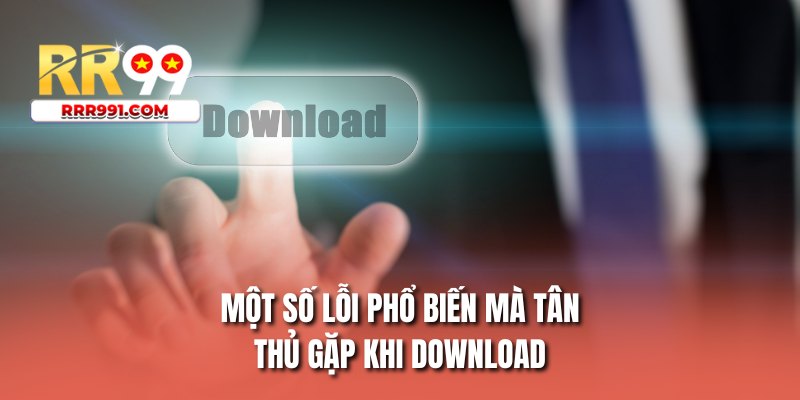 Một số lỗi phổ biến mà tân thủ gặp khi download