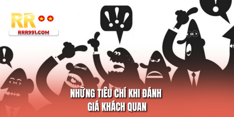 Những tiêu chí khi đánh giá khách quan
